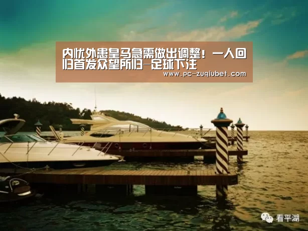 内忧外患皇马急需做出调整!一人回归首发众望所归-足球下注(图1) 足球下注
