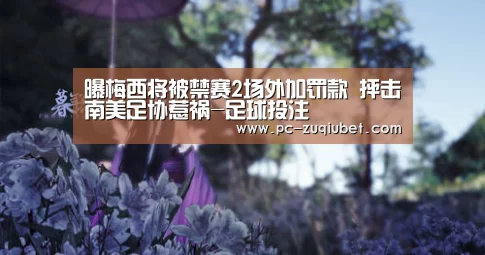 曝梅西将被禁赛2场外加罚款 抨击南美足协惹祸-足球投注(图1) 足球投注