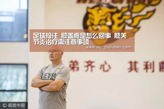 足球投注_膝盖疼是怎么回事 膝关节炎治疗需注意事项(图1) 足球投注